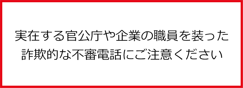 実在する官公庁や企業の職員を装った詐欺的な不審電話にご注意ください