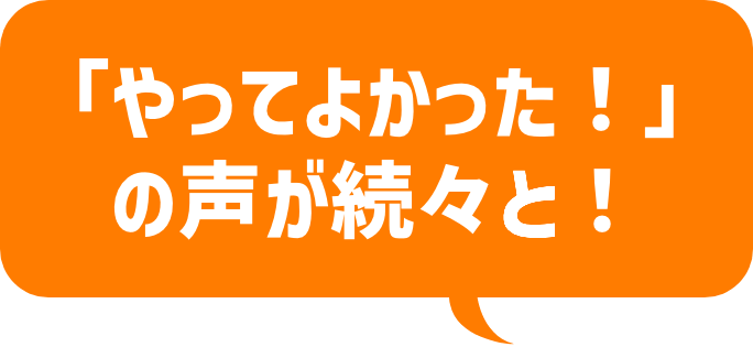 「やってよかった!」の声が続々と!